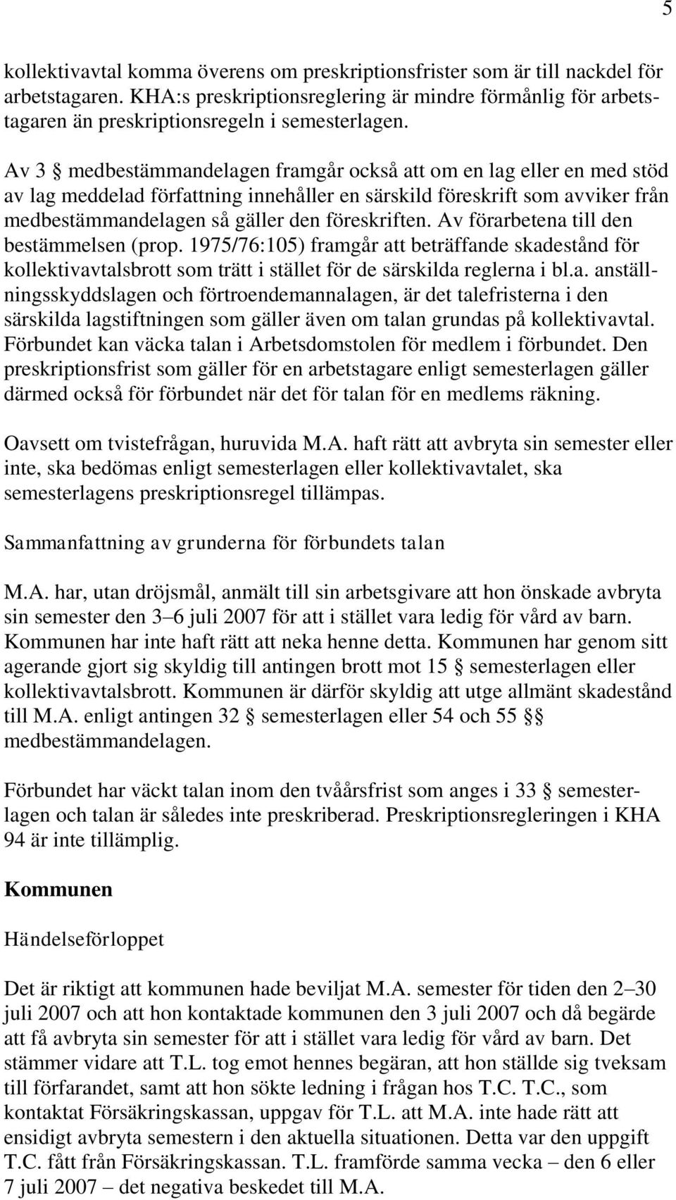 Av förarbetena till den bestämmelsen (prop. 1975/76:105) framgår att beträffande skadestånd för kollektivavtalsbrott som trätt i stället för de särskilda reglerna i bl.a. anställningsskyddslagen och förtroendemannalagen, är det talefristerna i den särskilda lagstiftningen som gäller även om talan grundas på kollektivavtal.