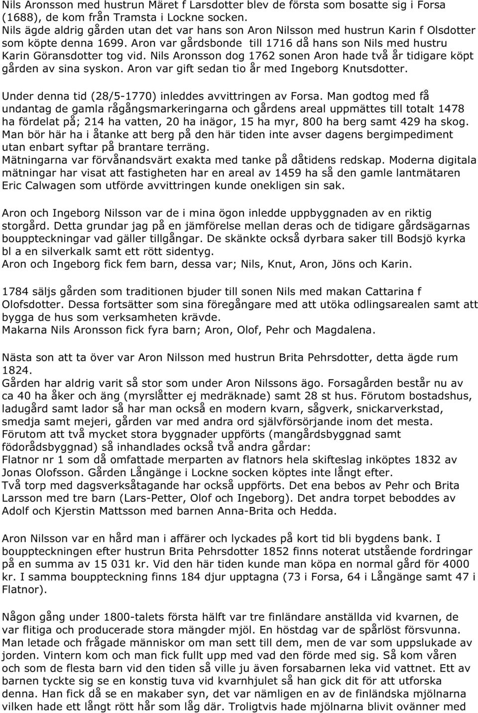 Nils Aronsson dog 1762 sonen Aron hade två år tidigare köpt gården av sina syskon. Aron var gift sedan tio år med Ingeborg Knutsdotter. Under denna tid (28/5-1770) inleddes avvittringen av Forsa.