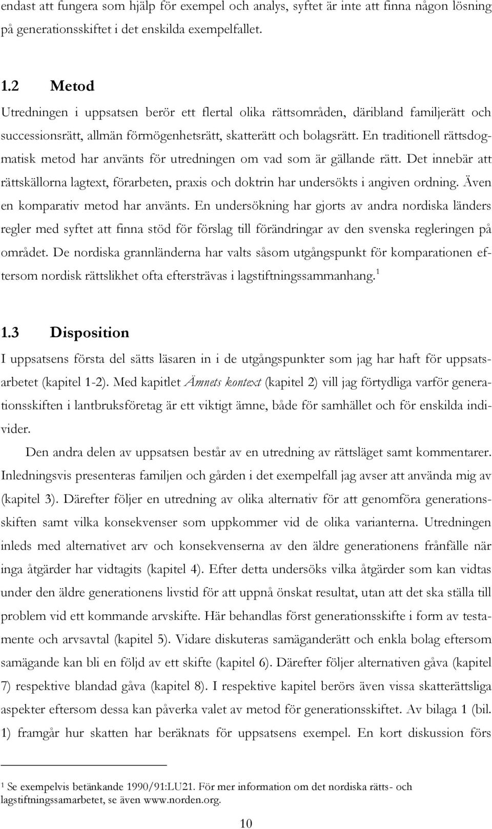 En traditionell rättsdogmatisk metod har använts för utredningen om vad som är gällande rätt. Det innebär att rättskällorna lagtext, förarbeten, praxis och doktrin har undersökts i angiven ordning.