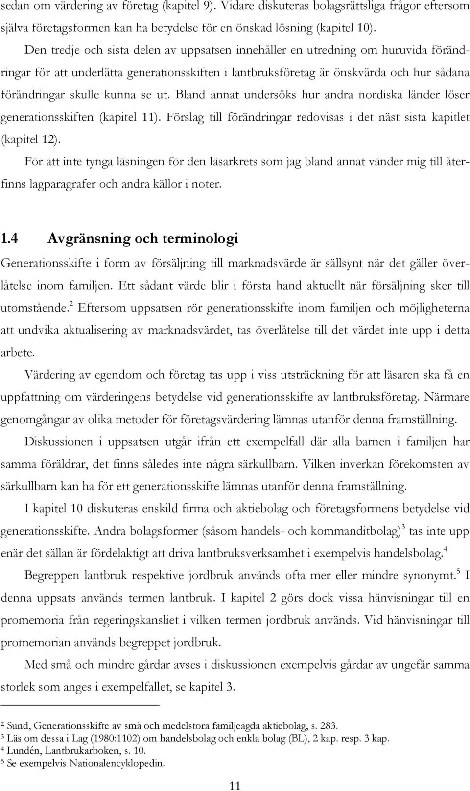 se ut. Bland annat undersöks hur andra nordiska länder löser generationsskiften (kapitel 11). Förslag till förändringar redovisas i det näst sista kapitlet (kapitel 12).
