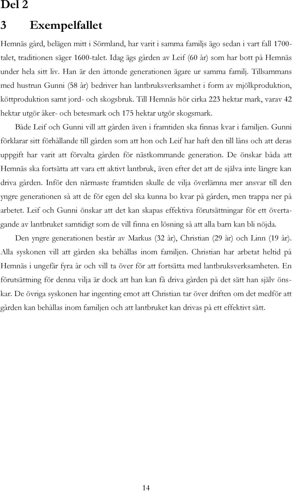 Tillsammans med hustrun Gunni (58 år) bedriver han lantbruksverksamhet i form av mjölkproduktion, köttproduktion samt jord- och skogsbruk.
