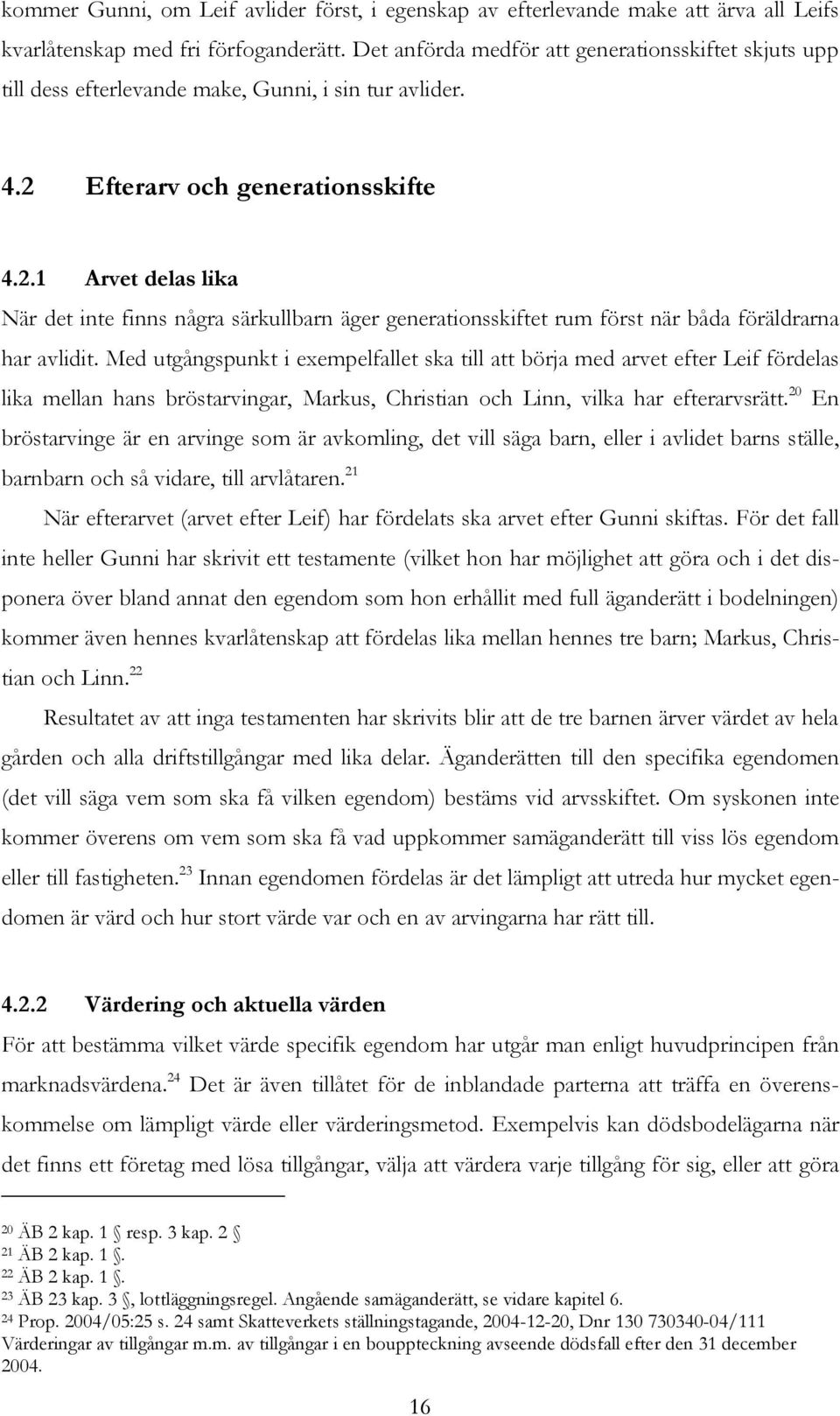 Efterarv och generationsskifte 4.2.1 Arvet delas lika När det inte finns några särkullbarn äger generationsskiftet rum först när båda föräldrarna har avlidit.