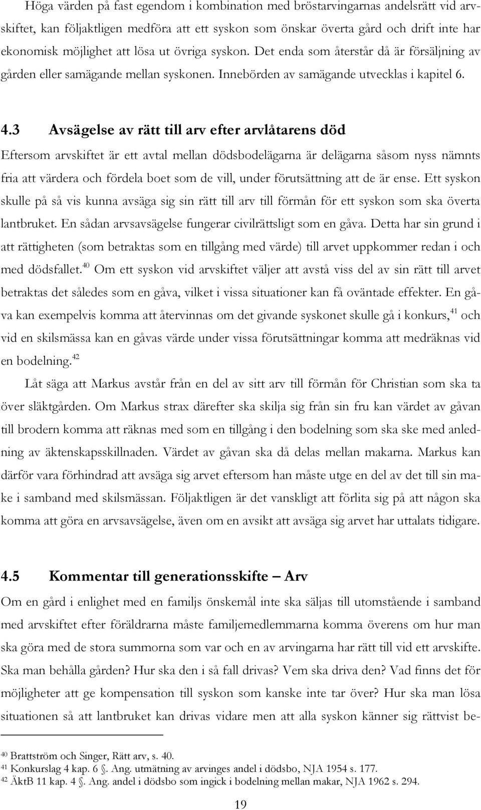 3 Avsägelse av rätt till arv efter arvlåtarens död Eftersom arvskiftet är ett avtal mellan dödsbodelägarna är delägarna såsom nyss nämnts fria att värdera och fördela boet som de vill, under