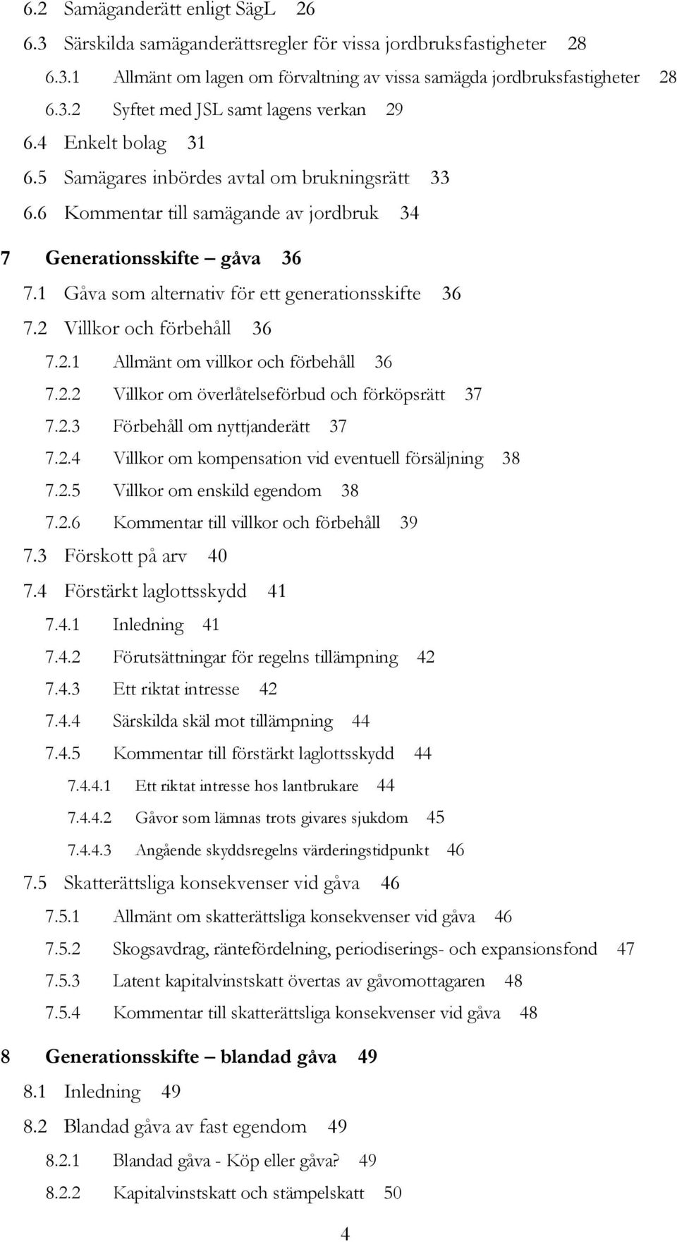 2 Villkor och förbehåll 36 7.2.1 Allmänt om villkor och förbehåll 36 7.2.2 Villkor om överlåtelseförbud och förköpsrätt 37 7.2.3 Förbehåll om nyttjanderätt 37 7.2.4 Villkor om kompensation vid eventuell försäljning 38 7.