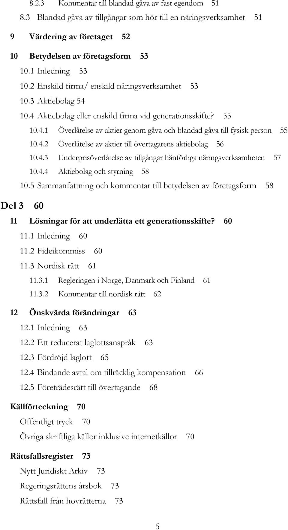 4.2 Överlåtelse av aktier till övertagarens aktiebolag 56 10.4.3 Underprisöverlåtelse av tillgångar hänförliga näringsverksamheten 57 10.4.4 Aktiebolag och styrning 58 10.