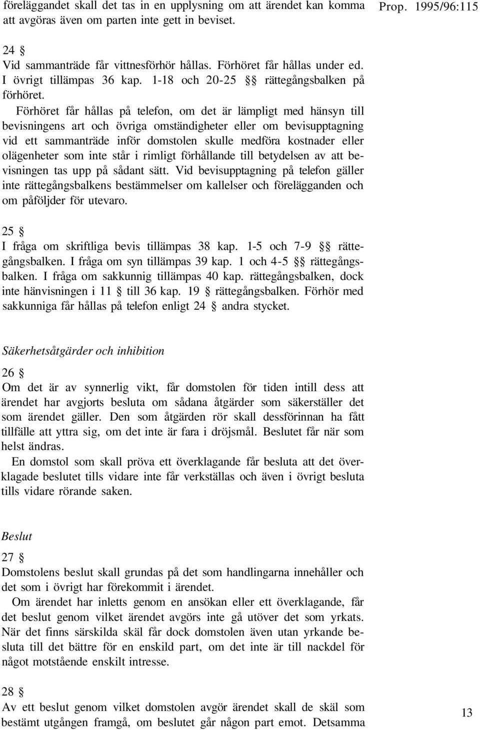 Förhöret får hållas på telefon, om det är lämpligt med hänsyn till bevisningens art och övriga omständigheter eller om bevisupptagning vid ett sammanträde inför domstolen skulle medföra kostnader