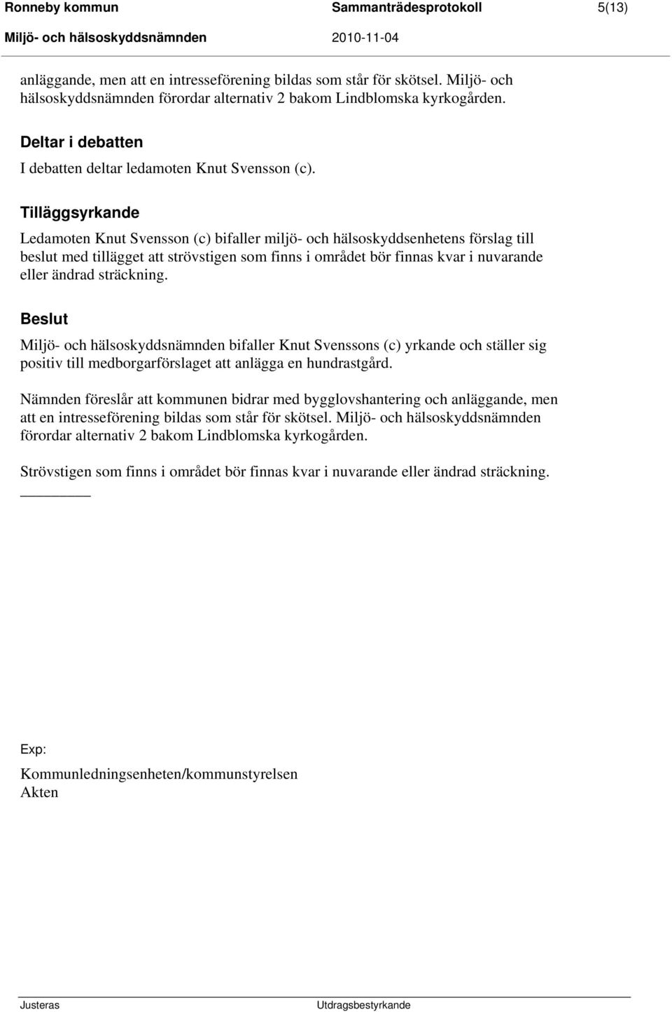 Tilläggsyrkande Ledamoten Knut Svensson (c) bifaller miljö- och hälsoskyddsenhetens förslag till beslut med tillägget att strövstigen som finns i området bör finnas kvar i nuvarande eller ändrad