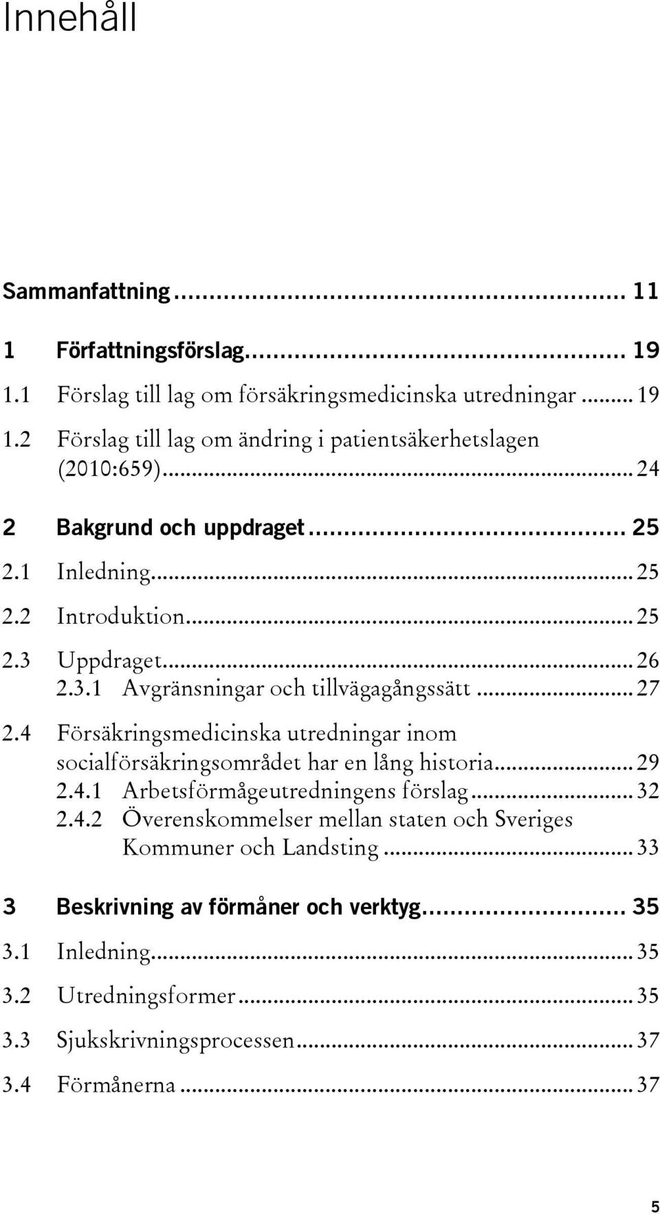 4 Försäkringsmedicinska utredningar inom socialförsäkringsområdet har en lång historia... 29 2.4.1 Arbetsförmågeutredningens förslag... 32 2.4.2 Överenskommelser mellan staten och Sveriges Kommuner och Landsting.