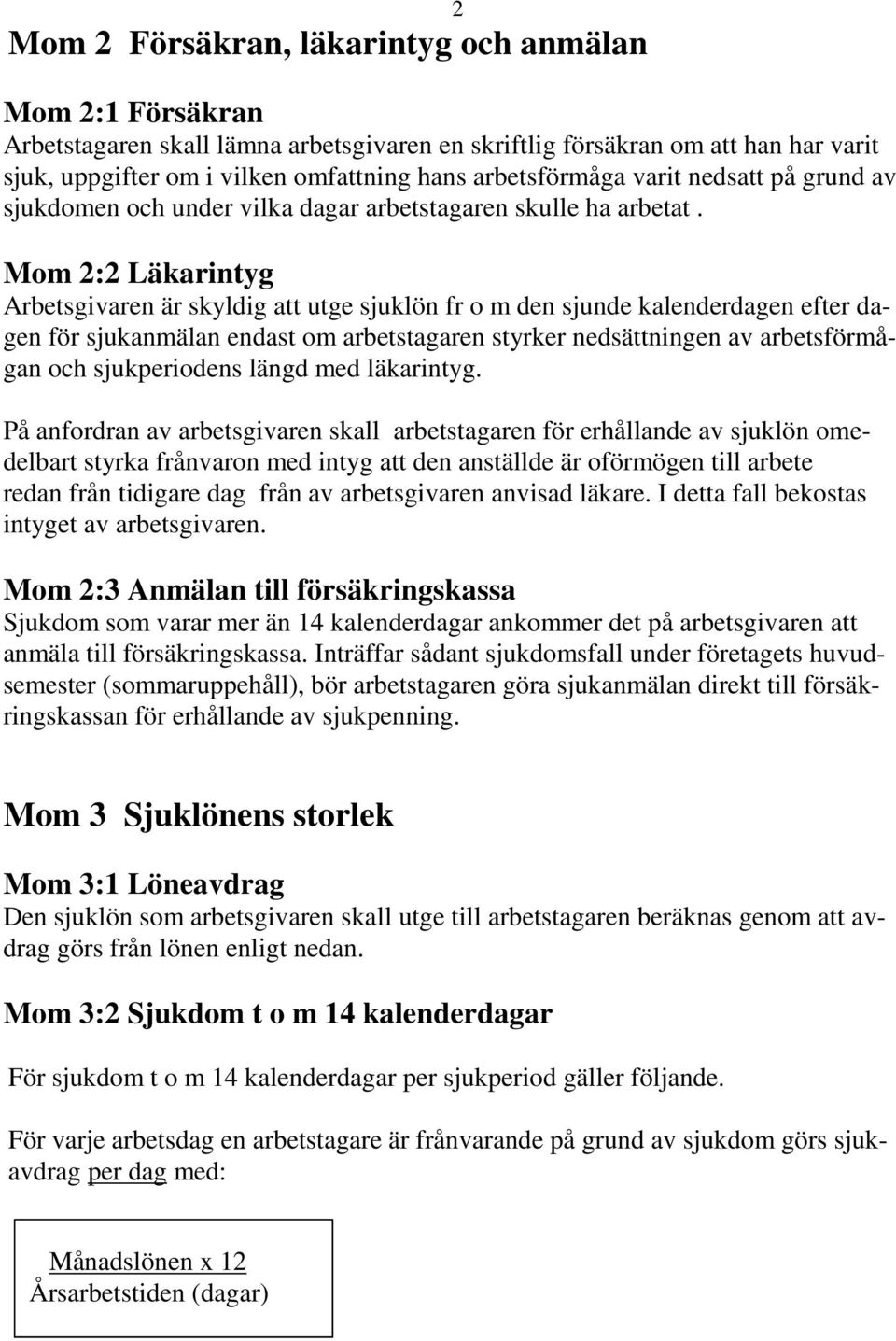 Mom 2:2 Läkarintyg Arbetsgivaren är skyldig att utge sjuklön fr o m den sjunde kalenderdagen efter dagen för sjukanmälan endast om arbetstagaren styrker nedsättningen av arbetsförmågan och