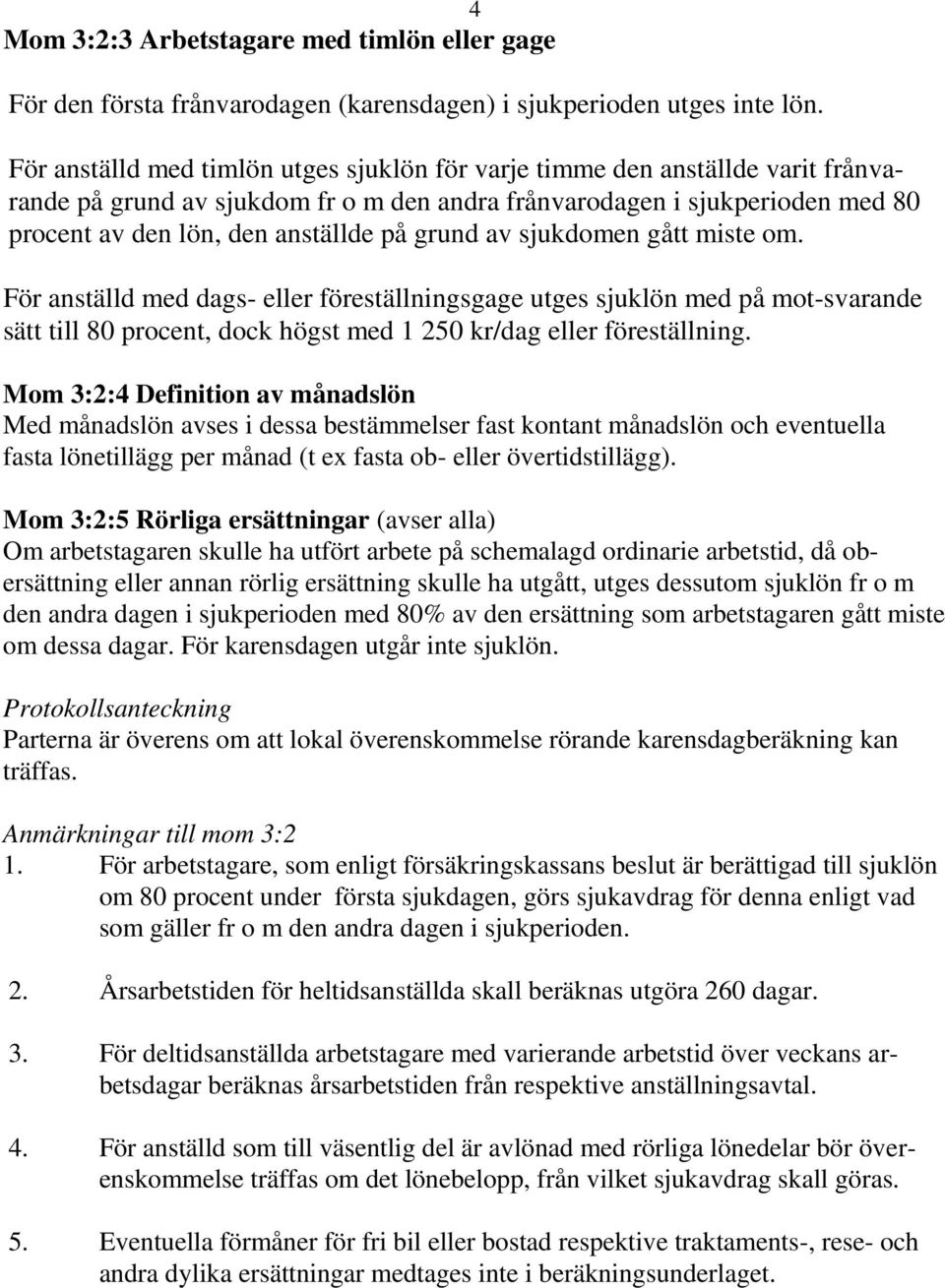 grund av sjukdomen gått miste om. För anställd med dags- eller föreställningsgage utges sjuklön med på mot-svarande sätt till 80 procent, dock högst med 1 250 kr/dag eller föreställning.