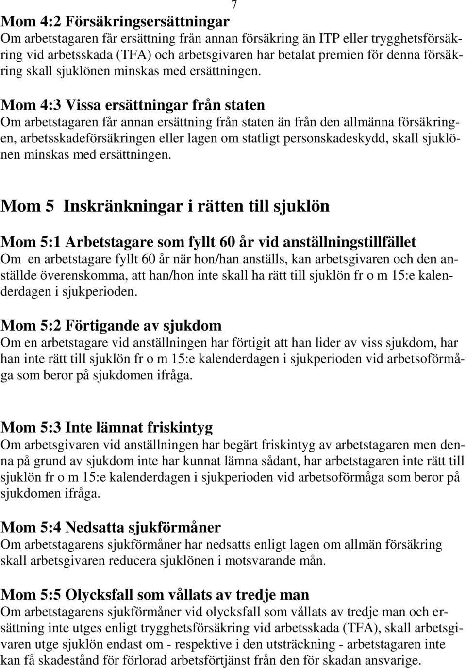 Mom 4:3 Vissa ersättningar från staten Om arbetstagaren får annan ersättning från staten än från den allmänna försäkringen, arbetsskadeförsäkringen eller lagen om statligt personskadeskydd, skall