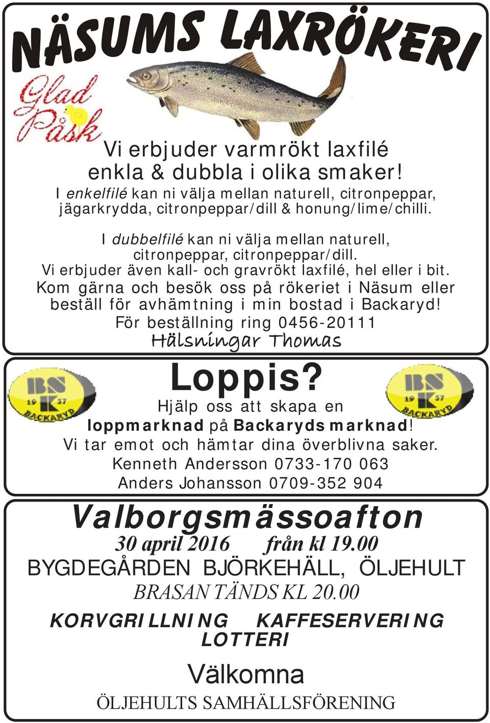Kom gärna och besök oss på rökeriet i Näsum eller beställ för avhämtning i min bostad i Backaryd! För beställning ring 0456-20111 Hälsningar Thomas Loppis?