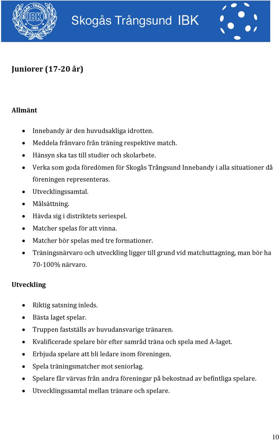 Matcher bör spelas med tre formationer. Träningsnärvaro och utveckling ligger till grund vid matchuttagning, man bör ha 70-100% närvaro. Utveckling Riktig satsning inleds. Bästa laget spelar.