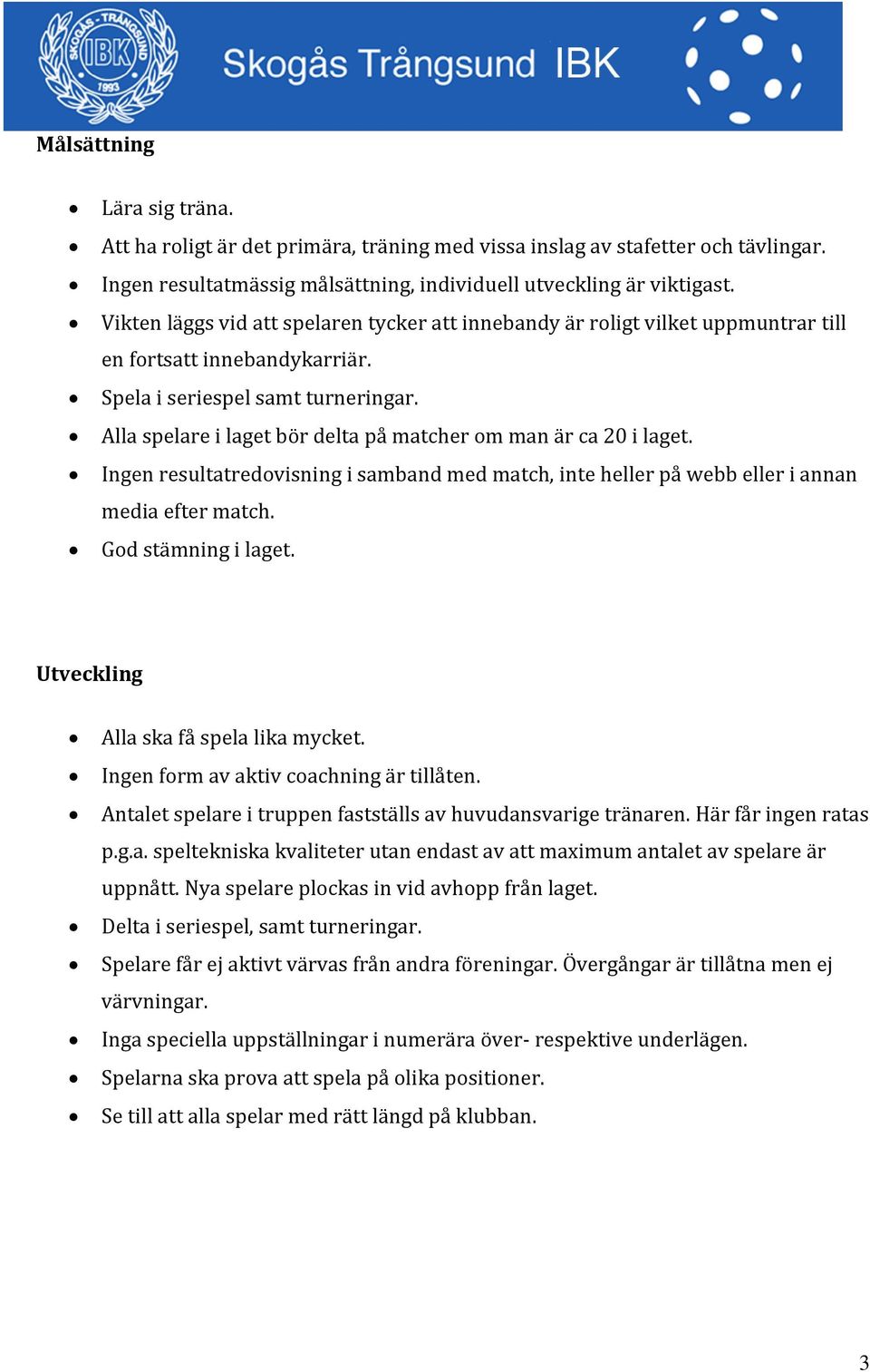 Alla spelare i laget bör delta på matcher om man är ca 20 i laget. Ingen resultatredovisning i samband med match, inte heller på webb eller i annan media efter match. God stämning i laget.