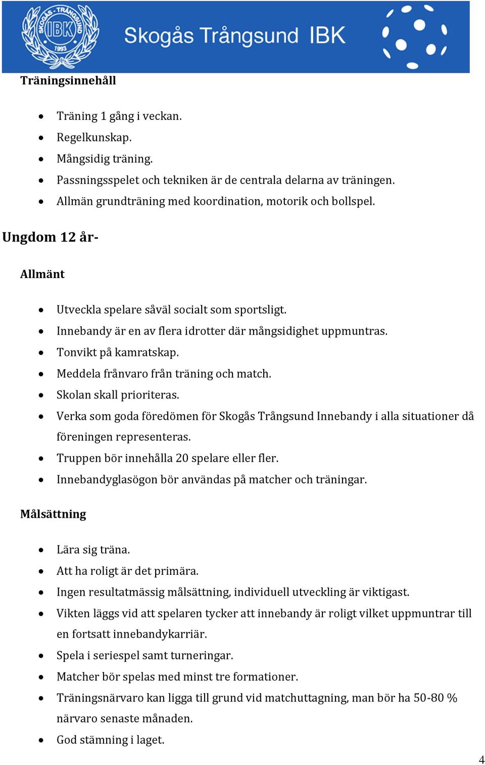 Skolan skall prioriteras. Verka som goda föredömen för Skogås Trångsund Innebandy i alla situationer då föreningen representeras. Truppen bör innehålla 20 spelare eller fler.