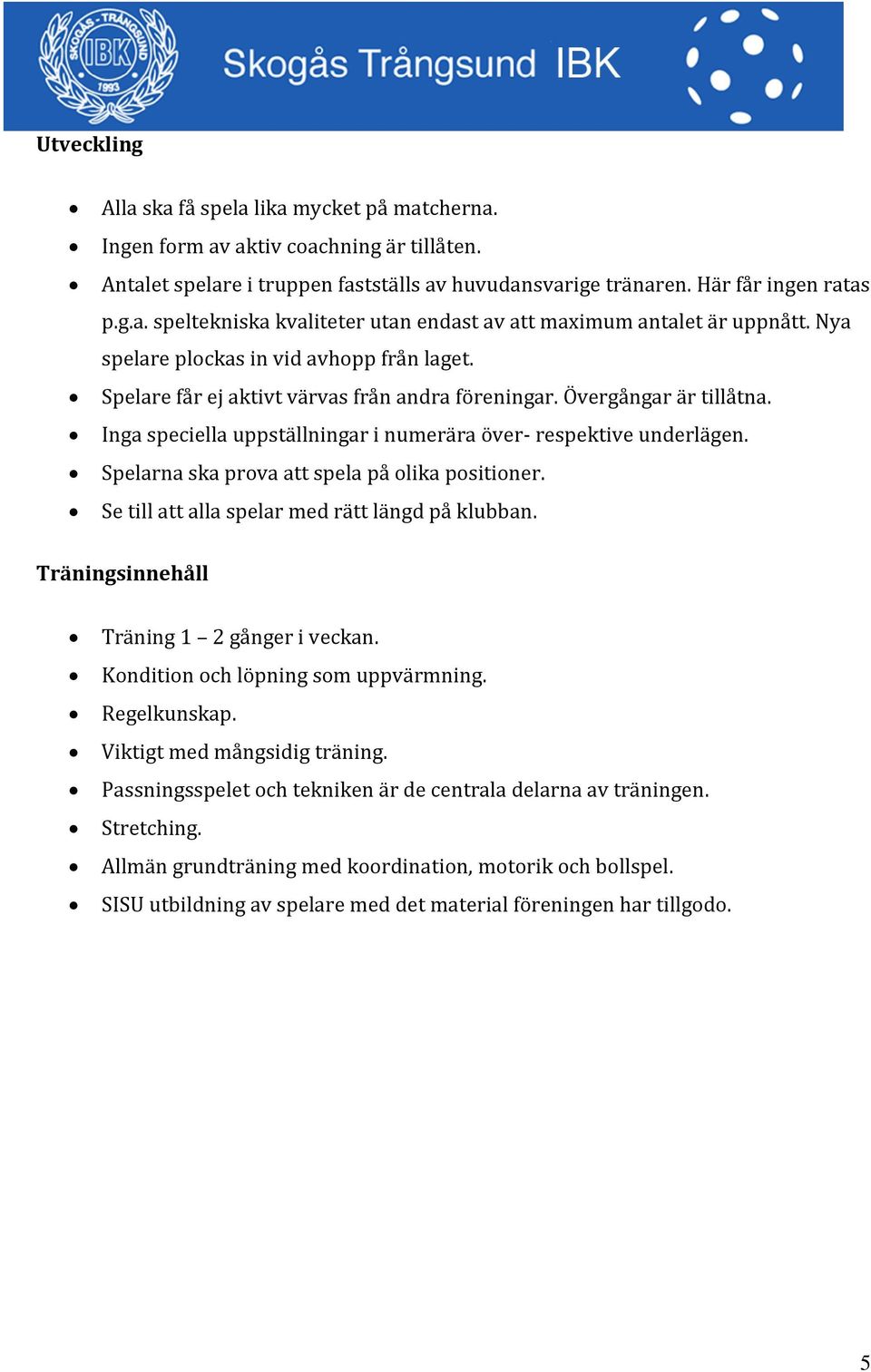 Spelarna ska prova att spela på olika positioner. Se till att alla spelar med rätt längd på klubban. Träningsinnehåll Träning 1 2 gånger i veckan. Kondition och löpning som uppvärmning. Regelkunskap.