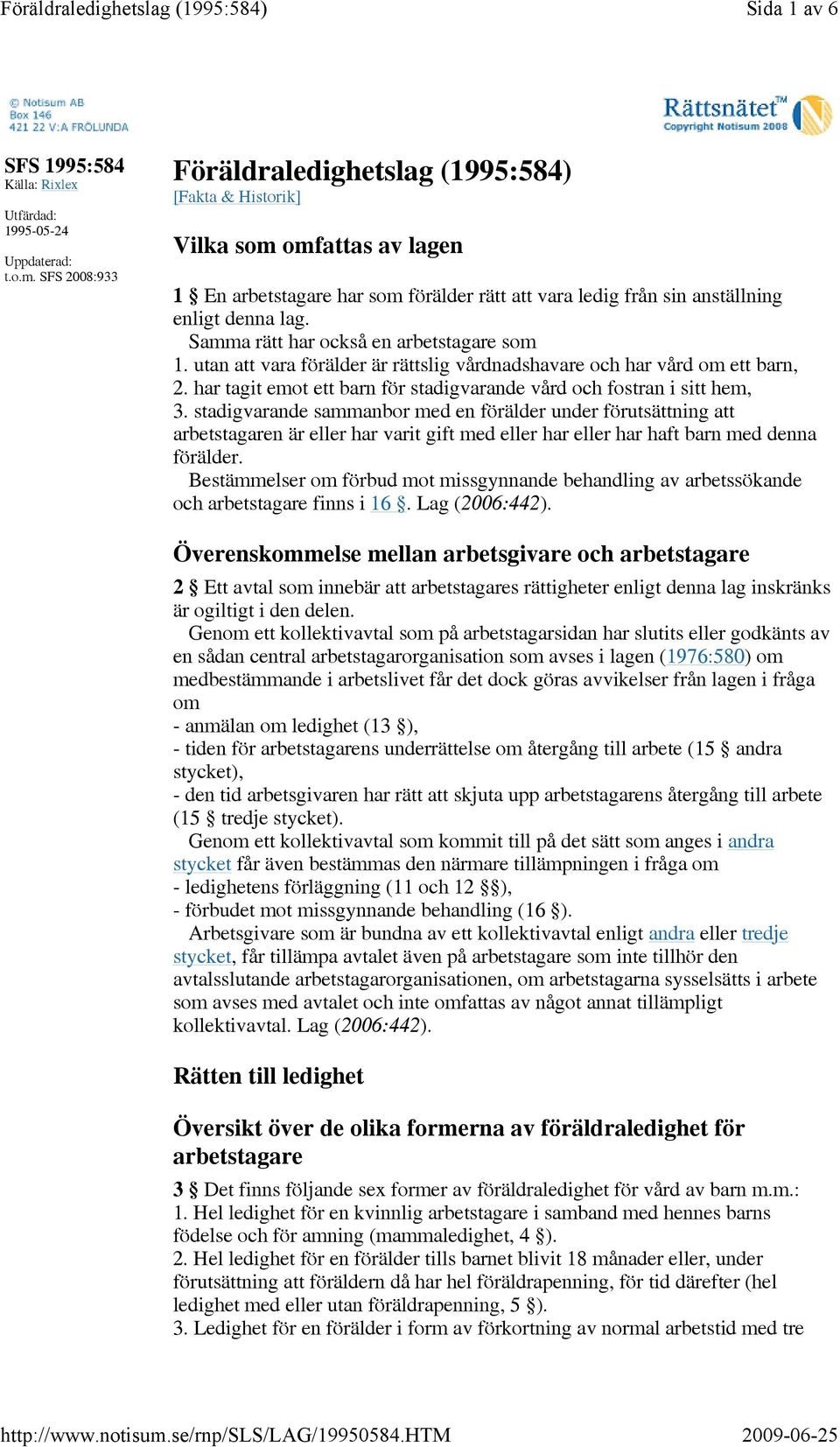 Samma rätt har också en arbetstagare som 1. utan att vara förälder är rättslig vårdnadshavare och har vård om ett barn, 2. har tagit emot ett barn för stadigvarande vård och fostran i sitt hem, 3.