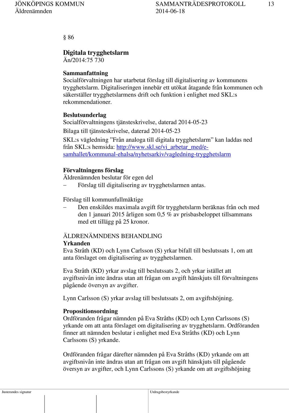 Beslutsunderlag Socialförvaltningens tjänsteskrivelse, daterad 2014-05-23 Bilaga till tjänsteskrivelse, daterad 2014-05-23 SKL:s vägledning Från analoga till digitala trygghetslarm kan laddas ned