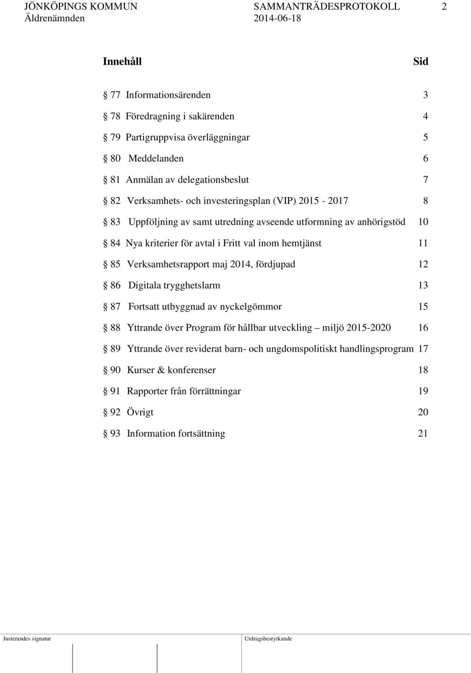inom hemtjänst 11 85 Verksamhetsrapport maj 2014, fördjupad 12 86 Digitala trygghetslarm 13 87 Fortsatt utbyggnad av nyckelgömmor 15 88 Yttrande över Program för hållbar utveckling
