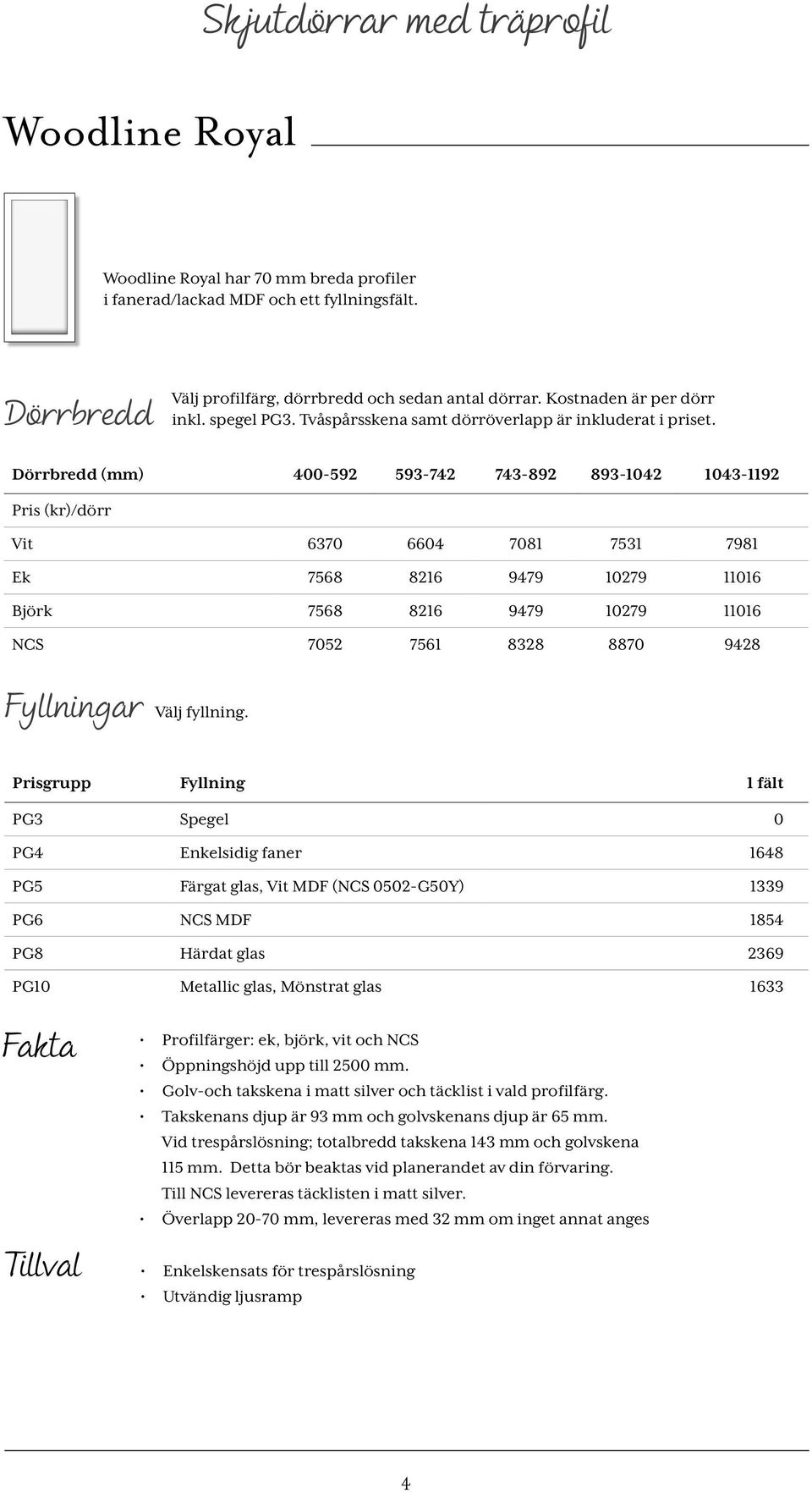 Dörrbredd (mm) 400-592 593-742 743-892 893-1042 1043-1192 Pris (kr)/dörr Vit 6370 6604 7081 7531 7981 Ek 7568 8216 9479 10279 11016 Björk 7568 8216 9479 10279 11016 NCS 7052 7561 8328 8870 9428