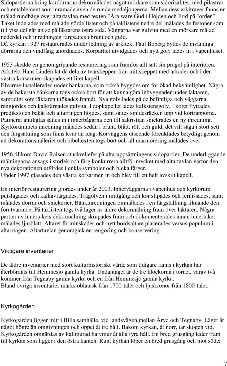 Taket indelades med målade gördellister och på taklistens nedre del målades de festoner som till viss del går att se på läktarens östra sida.