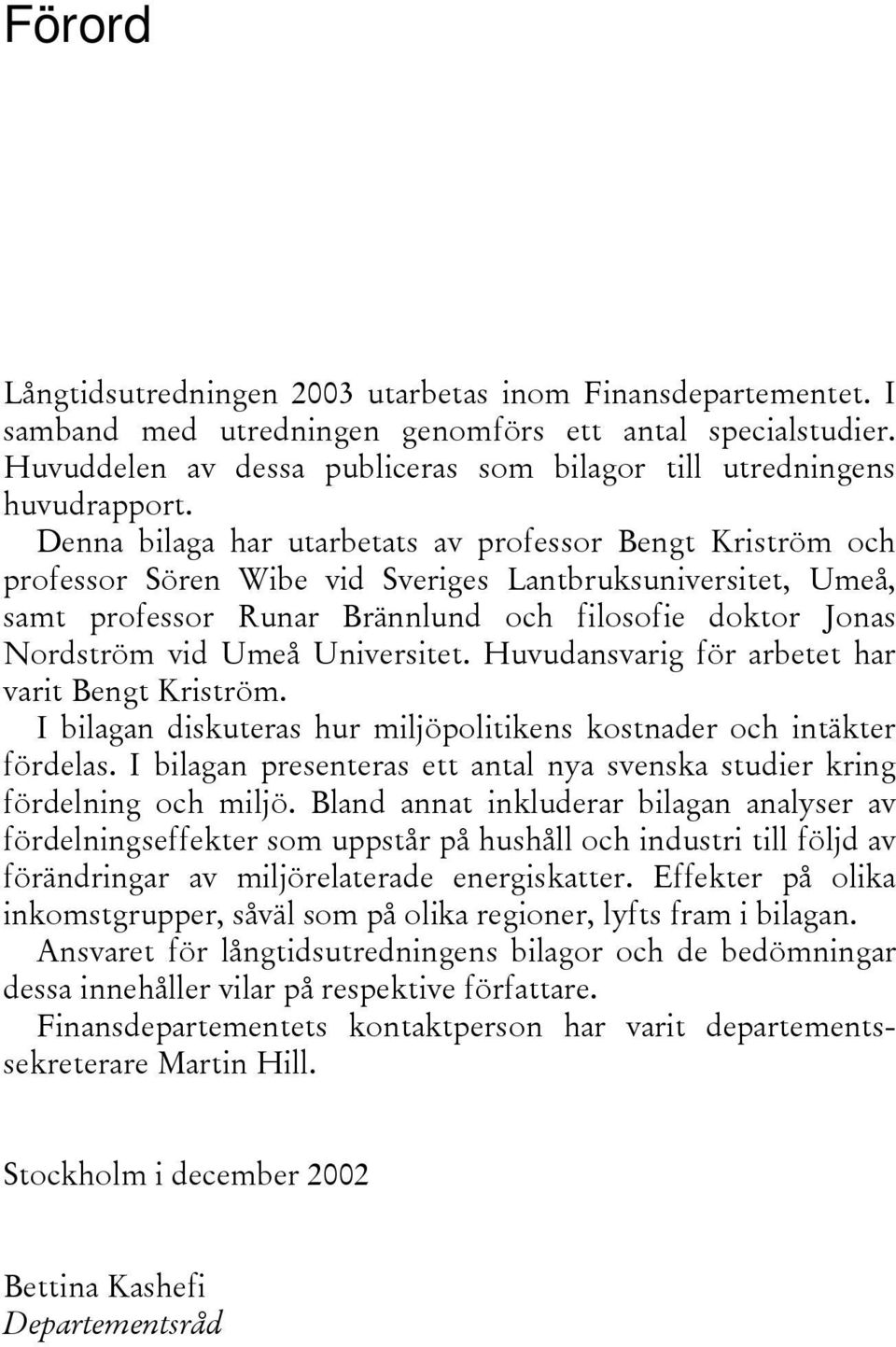 Denna bilaga har utarbetats av professor Bengt Kriström och professor Sören Wibe vid Sveriges Lantbruksuniversitet, Umeå, samt professor Runar Brännlund och filosofie doktor Jonas Nordström vid Umeå