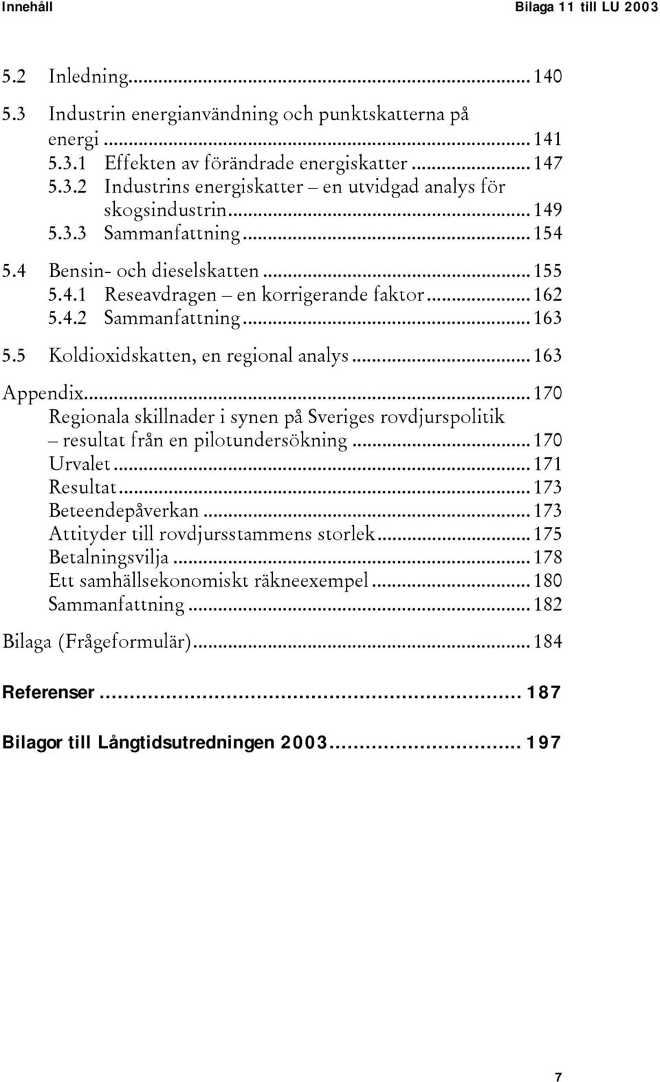 ..170 Regionala skillnader i synen på Sveriges rovdjurspolitik resultat från en pilotundersökning...170 Urvalet...171 Resultat...173 Beteendepåverkan...173 Attityder till rovdjursstammens storlek.