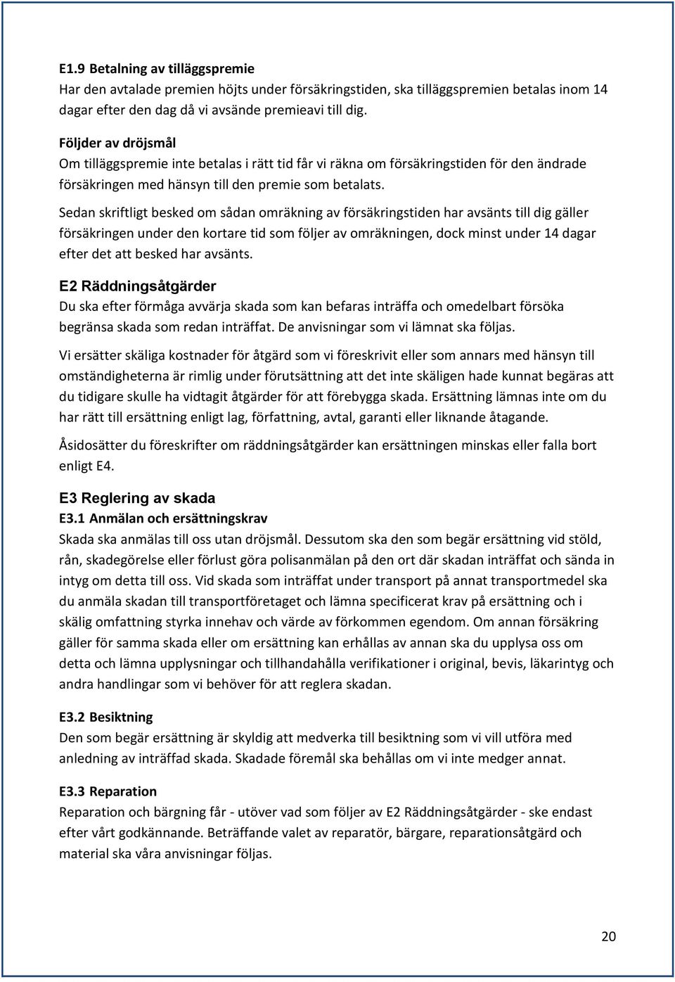 Sedan skriftligt besked om sådan omräkning av försäkringstiden har avsänts till dig gäller försäkringen under den kortare tid som följer av omräkningen, dock minst under 14 dagar efter det att besked