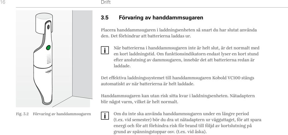 Om funktionsindikatorn endast lyser en kort stund efter anslutning av dammsugaren, innebär det att batterierna redan är laddade.