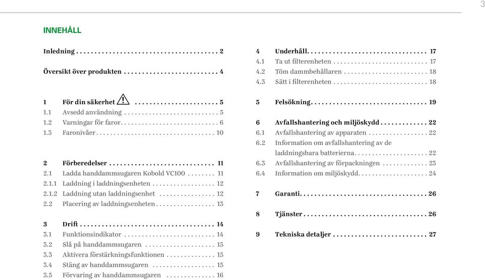 .. 12 2.2 Placering av laddningsenheten... 13 3 Drift... 14 3.1 Funktionsindikator... 14 3.2 Slå på handdammsugaren... 15 3.3 Aktivera förstärkningsfunktionen... 15 3.4 Stäng av handdammsugaren... 15 3.5 Förvaring av handdammsugaren.