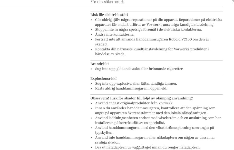 Kontakta din närmaste kundtjänstavdelning för Vorwerks produkter i händelse av skada. Brandrisk! Sug inte upp glödande aska eller brinnande cigaretter. Explosionsrisk!