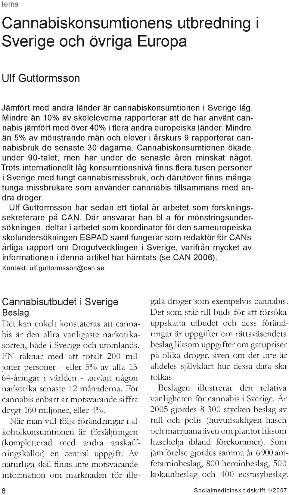 Mindre än 5% av mönstrande män och elever i årskurs 9 rapporterar cannabisbruk de senaste dagarna. Cannabiskonsumtionen ökade under 9-talet, men har under de senaste åren minskat något.