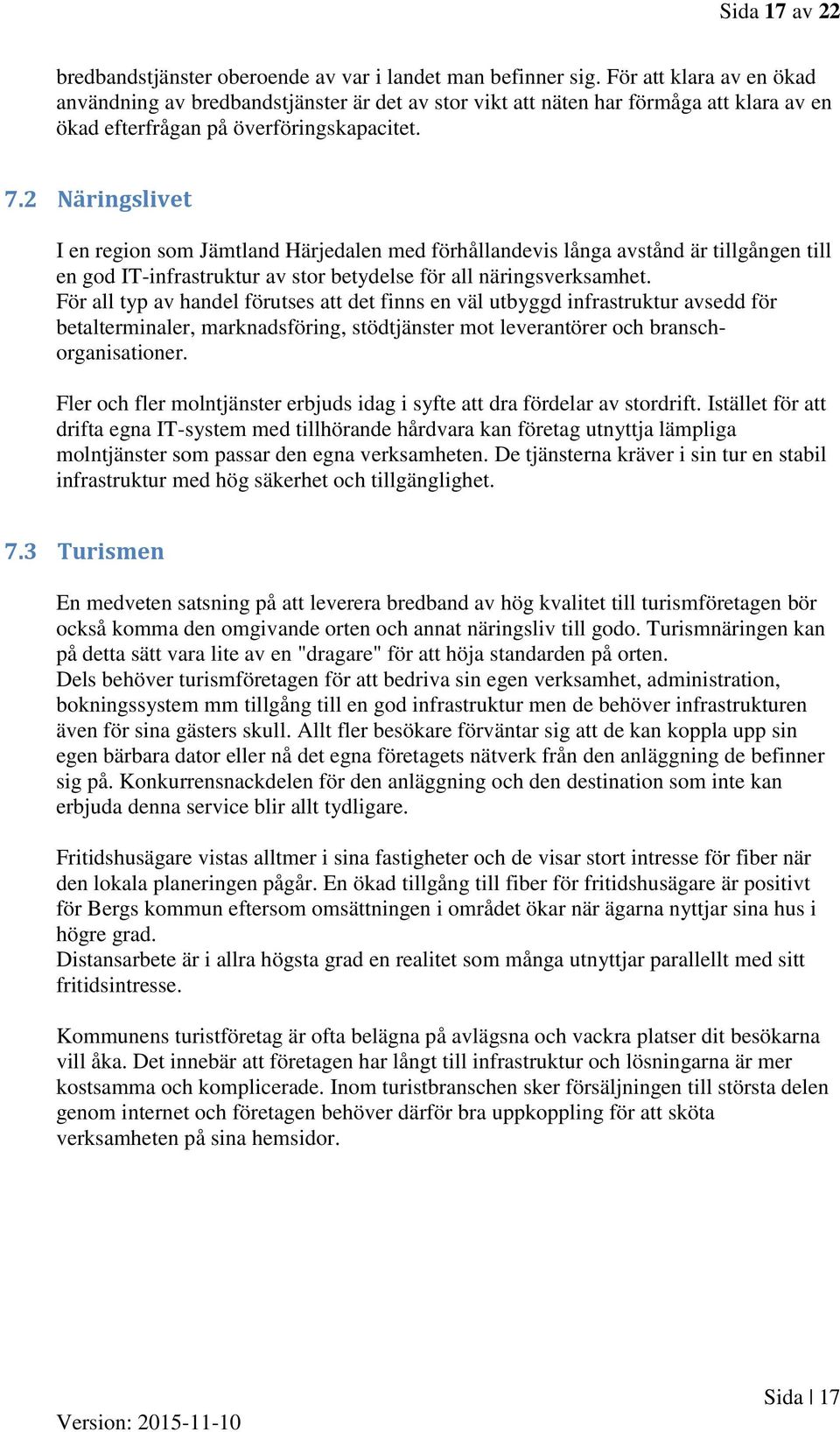 2 Näringslivet I en region som Jämtland Härjedalen med förhållandevis långa avstånd är tillgången till en god IT-infrastruktur av stor betydelse för all näringsverksamhet.