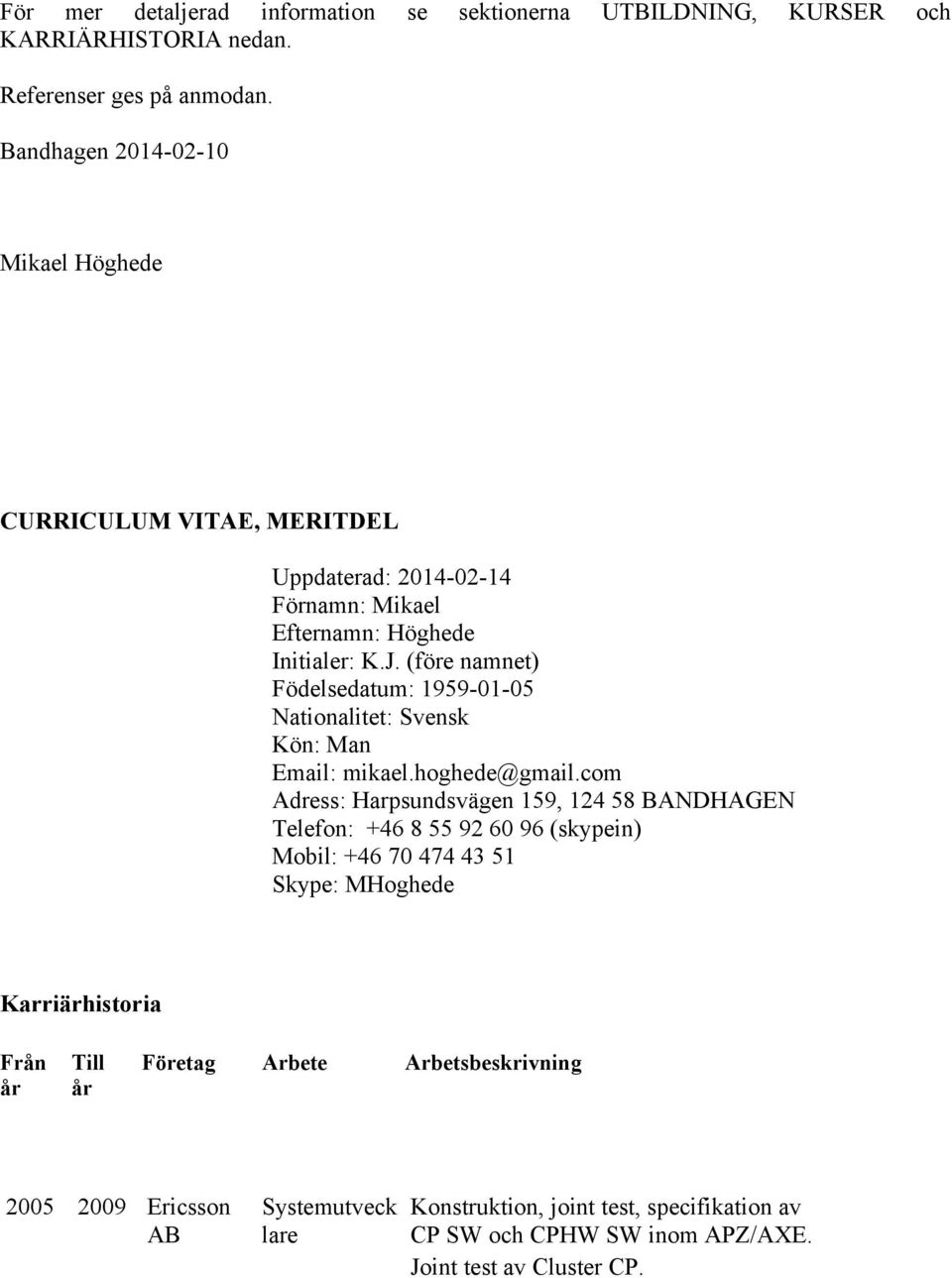 (före namnet) Födelsedatum: 1959-01-05 Nationalitet: Svensk Kön: Man Email: mikael.hoghede@gmail.