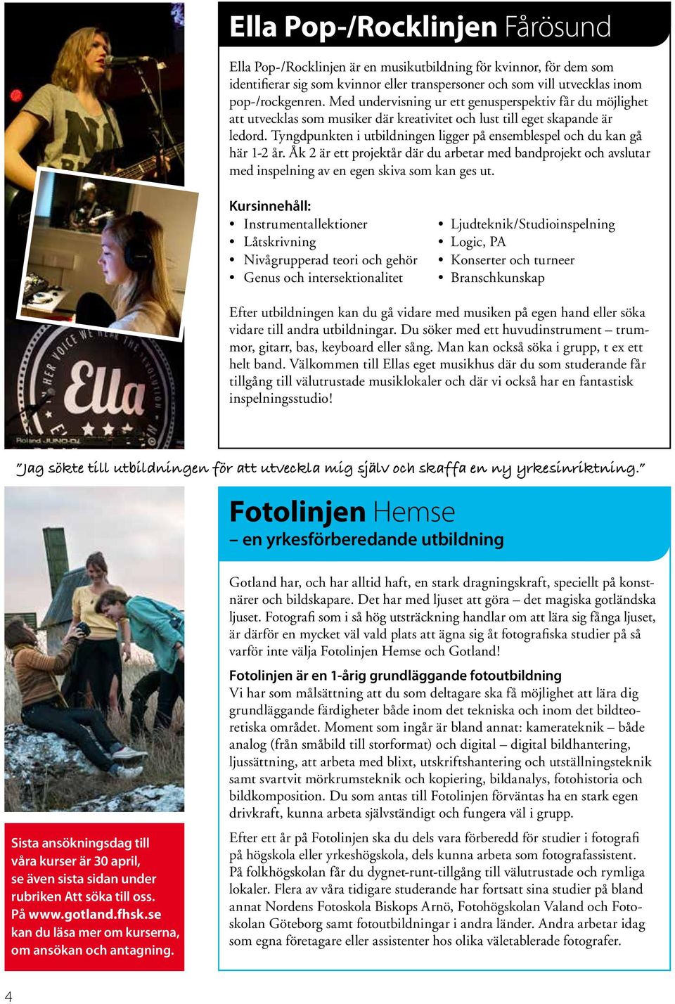 Tyngdpunkten i utbildningen ligger på ensemblespel och du kan gå här 1-2 år. Åk 2 är ett projektår där du arbetar med bandprojekt och avslutar med inspelning av en egen skiva som kan ges ut.