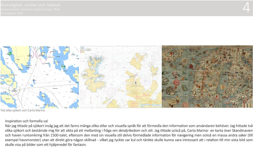 Jag tittade också på, Carta Marina - en karta över Skandinavien och haven runtomkring från 1500-talet, eftersom den med sin visuella stil delvis förmedlade information för navigering men