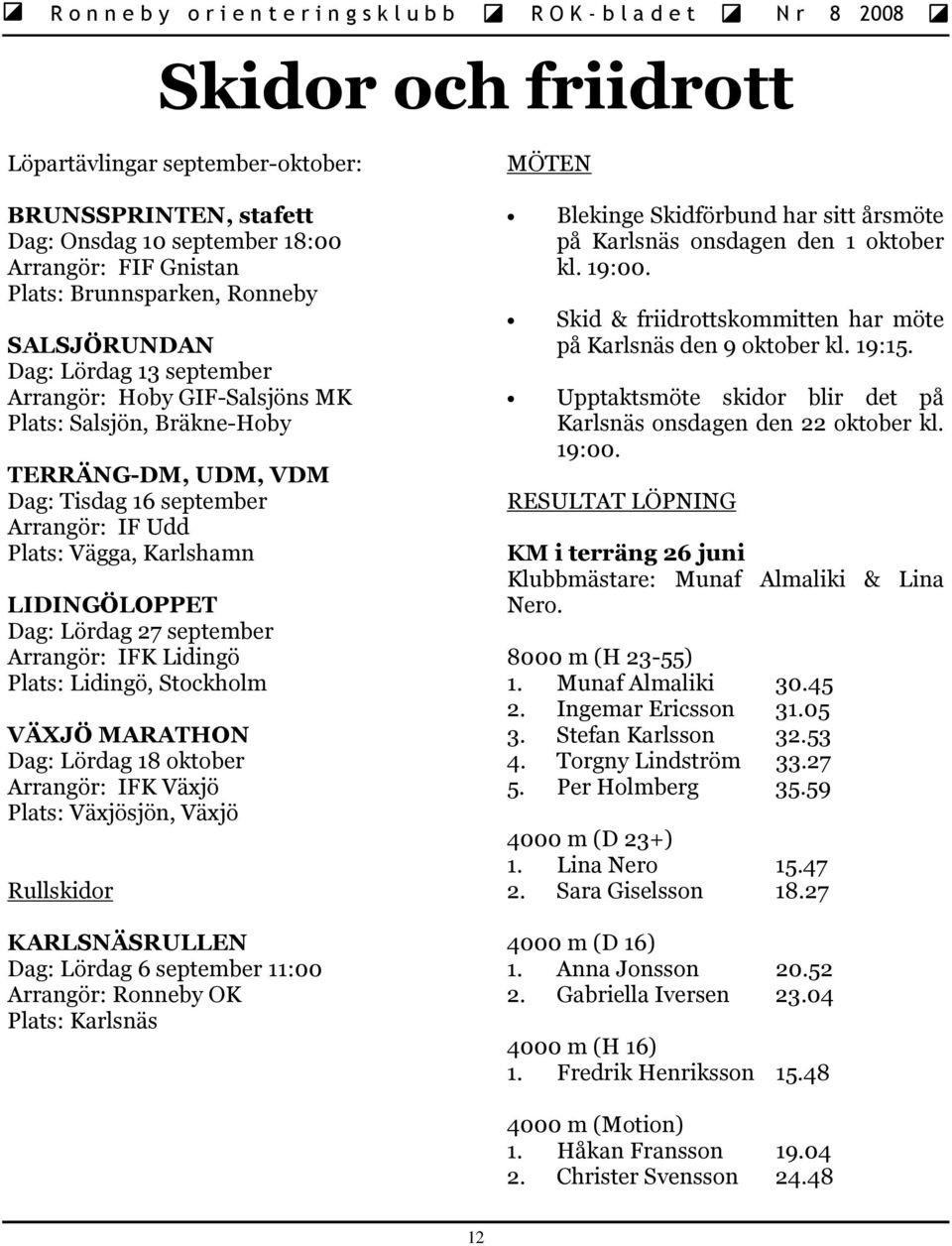 Lidingö Plats: Lidingö, Stockholm VÄXJÖ MARATHON Dag: Lördag 18 oktober Arrangör: IFK Växjö Plats: Växjösjön, Växjö Rullskidor KARLSNÄSRULLEN Dag: Lördag 6 september 11:00 Arrangör: Ronneby OK Plats: