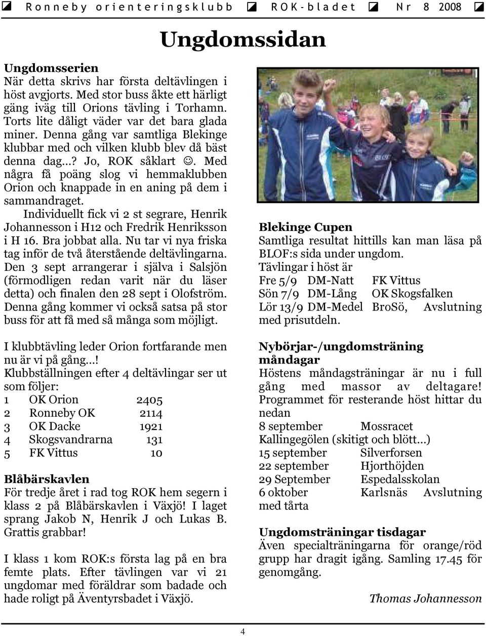 Med några få poäng slog vi hemmaklubben Orion och knappade in en aning på dem i sammandraget. Individuellt fick vi 2 st segrare, Henrik Johannesson i H12 och Fredrik Henriksson i H 16.