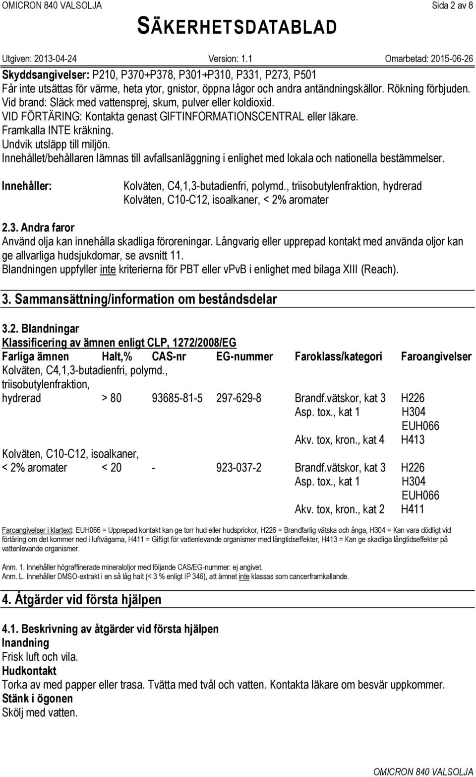 Innehållet/behållaren lämnas till avfallsanläggning i enlighet med lokala och nationella bestämmelser. Innehåller: Kolväten, C10-C12, isoalkaner, < 2% aromater 2.3.