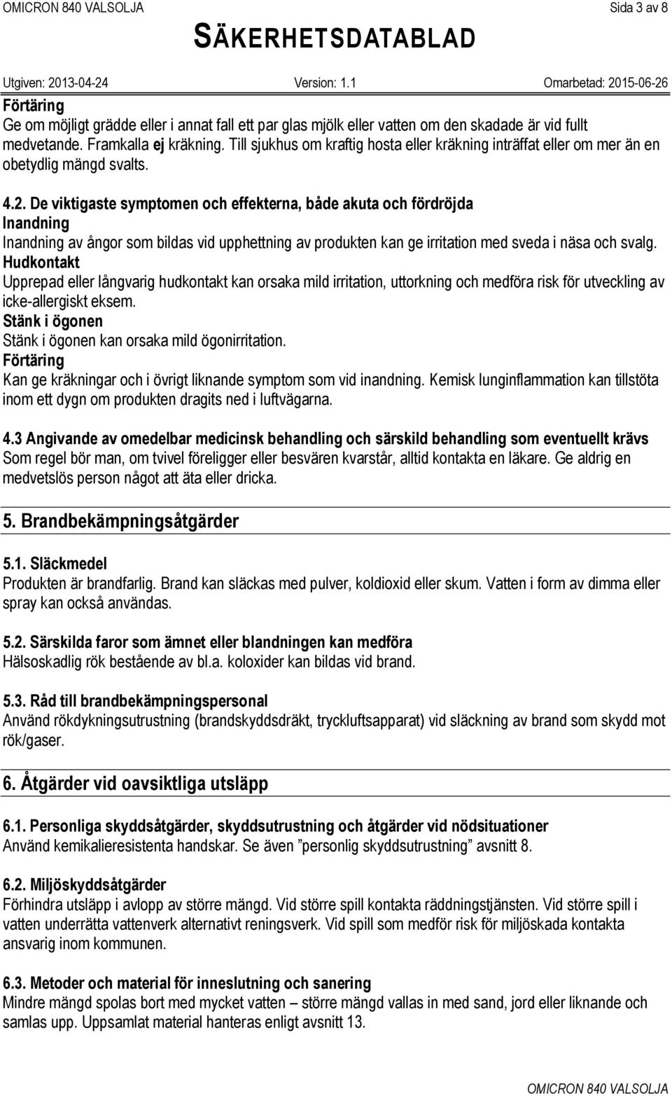 De viktigaste symptomen och effekterna, både akuta och fördröjda Inandning Inandning av ångor som bildas vid upphettning av produkten kan ge irritation med sveda i näsa och svalg.