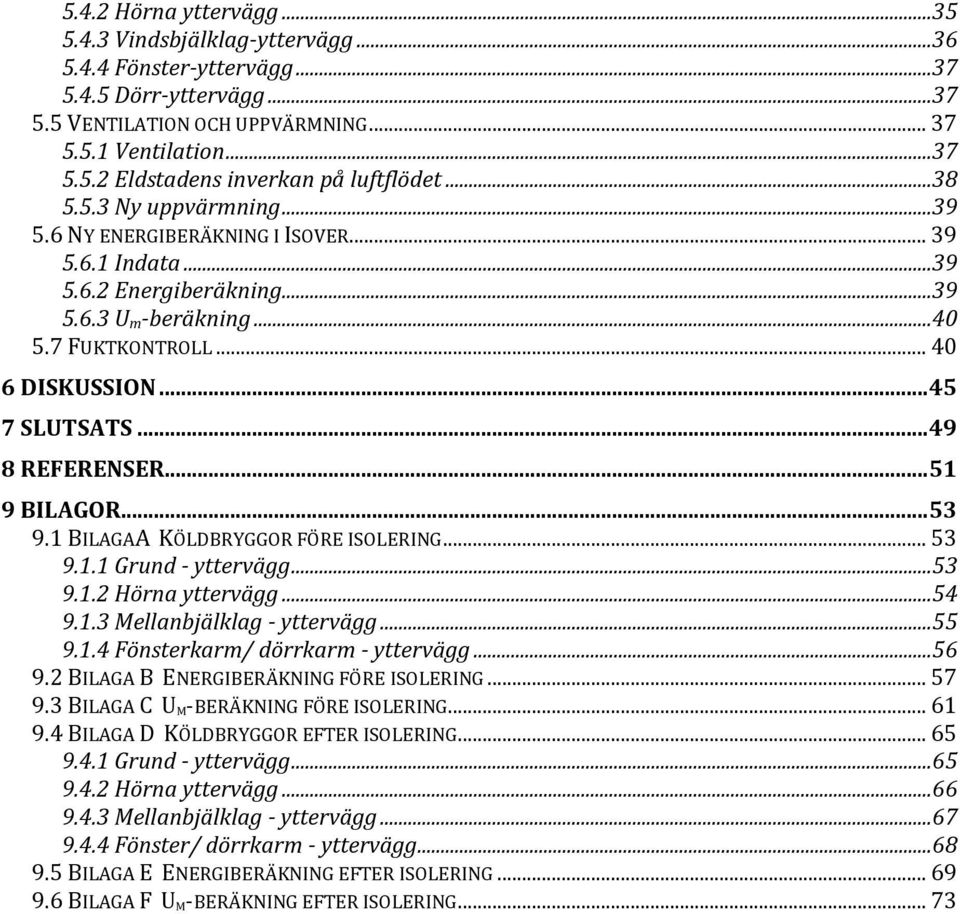 .. 49 8 REFERENSER... 51 9 BILAGOR... 53 9.1 BILAGAA KÖLDBRYGGOR FÖRE ISOLERING... 53 9.1.1 Grund - yttervägg...53 9.1.2 Hörna yttervägg...54 9.1.3 Mellanbjälklag - yttervägg...55 9.1.4 Fönsterkarm/ dörrkarm - yttervägg.