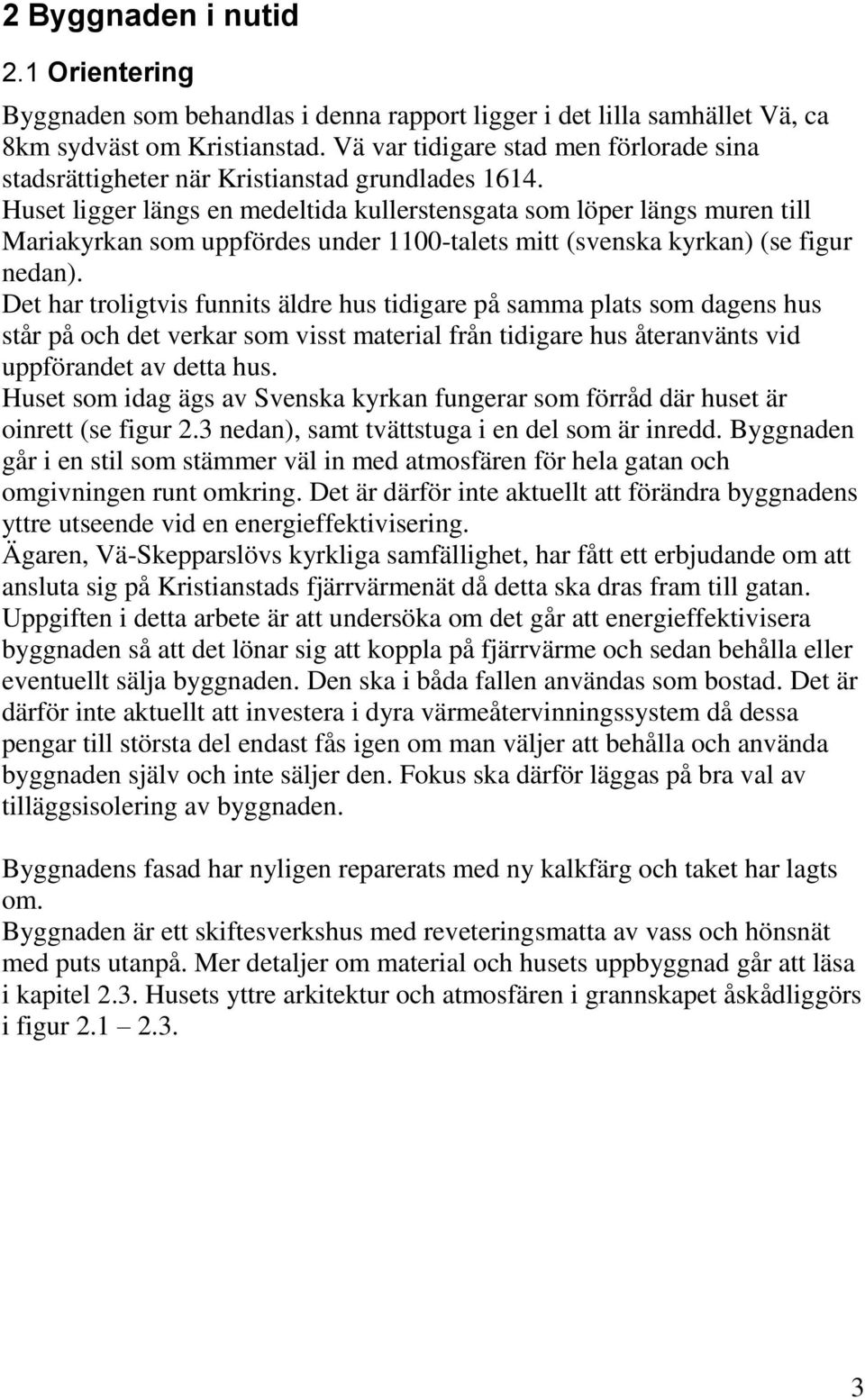 Huset ligger längs en medeltida kullerstensgata som löper längs muren till Mariakyrkan som uppfördes under 1100-talets mitt (svenska kyrkan) (se figur nedan).