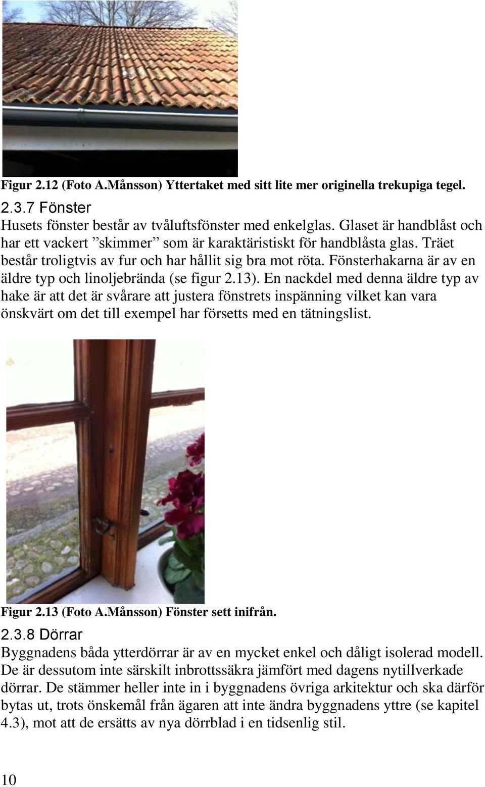Fönsterhakarna är av en äldre typ och linoljebrända (se figur 2.13).