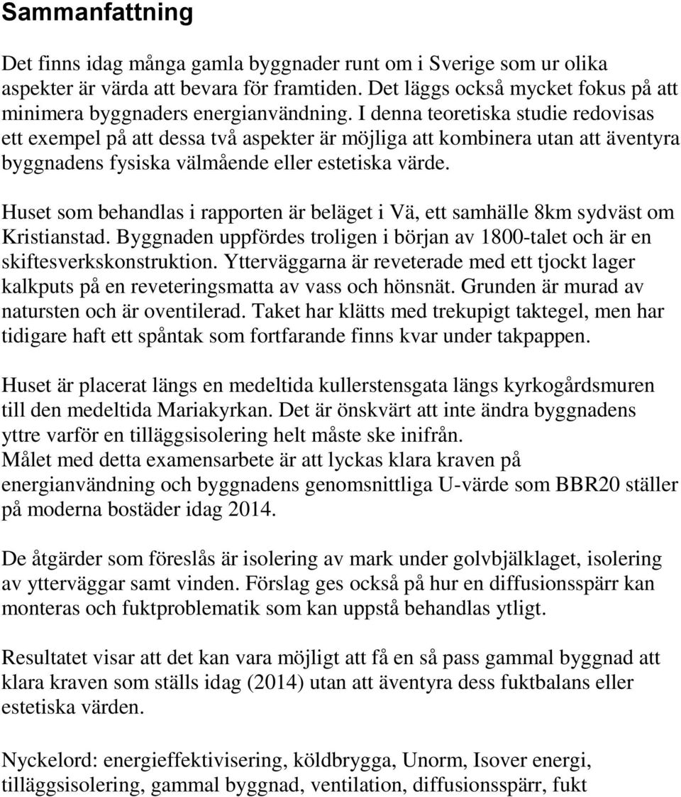 Huset som behandlas i rapporten är beläget i Vä, ett samhälle 8km sydväst om Kristianstad. Byggnaden uppfördes troligen i början av 1800-talet och är en skiftesverkskonstruktion.