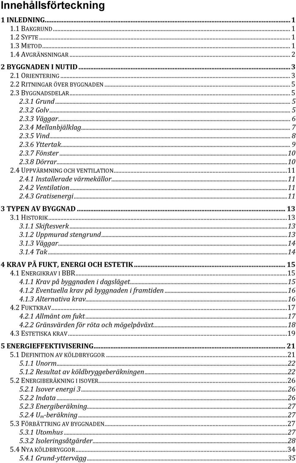 ..11 2.4.1 Installerade värmekällor... 11 2.4.2 Ventilation... 11 2.4.3 Gratisenergi... 11 3 TYPEN AV BYGGNAD... 13 3.1 HISTORIK...13 3.1.1 Skiftesverk... 13 3.1.2 Uppmurad stengrund... 13 3.1.3 Väggar.