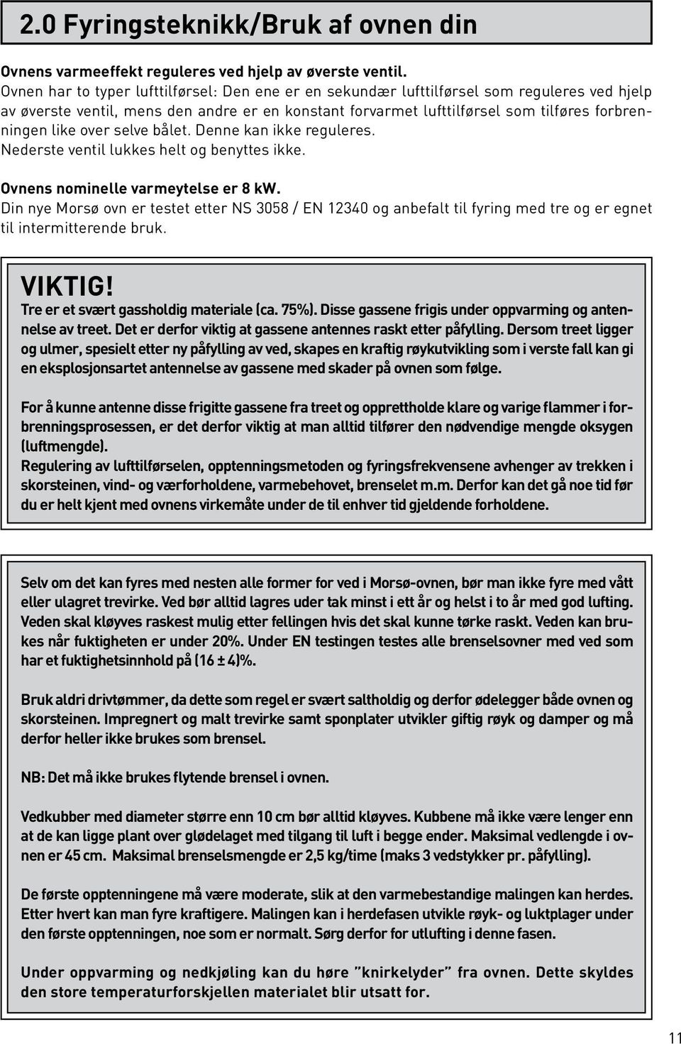 over selve bålet. Denne kan ikke reguleres. Nederste ventil lukkes helt og benyttes ikke. Ovnens nominelle varmeytelse er 8 kw.