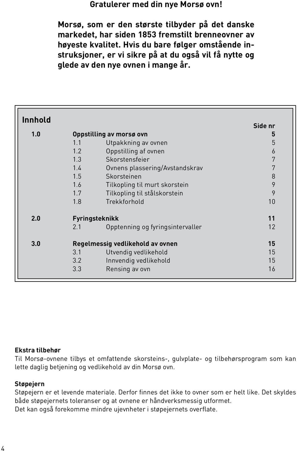 2 Oppstilling af ovnen 6 1.3 Skorstensfeier 7 1.4 Ovnens plassering/avstandskrav 7 1.5 Skorsteinen 8 1.6 Tilkopling til murt skorstein 9 1.7 Tilkopling til stålskorstein 9 1.8 Trekkforhold 10 2.