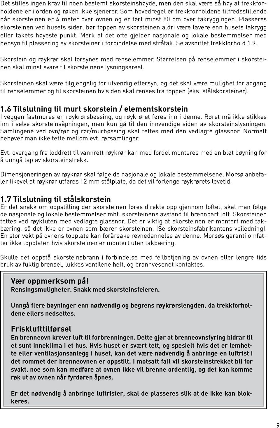 Plasseres skorsteinen ved husets sider, bør toppen av skorsteinen aldri være lavere enn husets takrygg eller takets høyeste punkt.