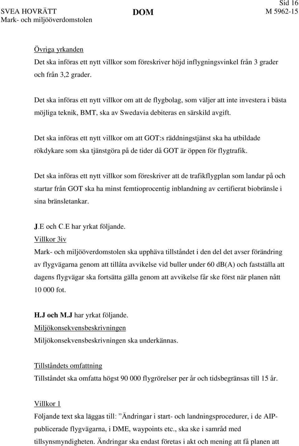 Det ska införas ett nytt villkor om att GOT:s räddningstjänst ska ha utbildade rökdykare som ska tjänstgöra på de tider då GOT är öppen för flygtrafik.