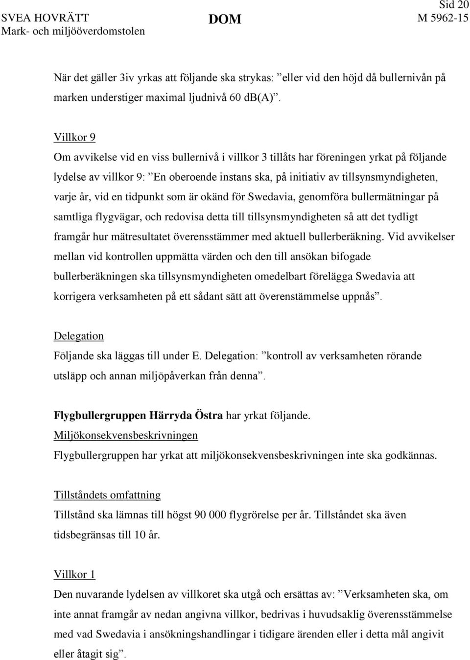 en tidpunkt som är okänd för Swedavia, genomföra bullermätningar på samtliga flygvägar, och redovisa detta till tillsynsmyndigheten så att det tydligt framgår hur mätresultatet överensstämmer med